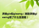 奔馳gle和gleamg（新款奔馳gleamg用了什么變速箱）