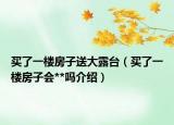 買(mǎi)了一樓房子送大露臺(tái)（買(mǎi)了一樓房子會(huì)**嗎介紹）