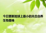 今日更新地球上最小的光合自養(yǎng)生物是啥