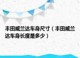 豐田威蘭達車身尺寸（豐田威蘭達車身長度是多少）