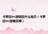 卡羅拉trc按鈕在什么地方（卡羅拉trc按鍵在哪）