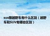 suv跟越野車有什么區(qū)別（越野車和SUV有哪些區(qū)別）