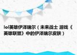 lol英雄伊澤瑞爾（未來(lái)戰(zhàn)士 游戲《英雄聯(lián)盟》中的伊澤瑞爾皮膚）