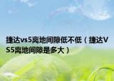 捷達vs5離地間隙低不低（捷達VS5離地間隙是多大）