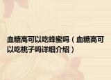 血糖高可以吃蜂蜜嗎（血糖高可以吃桃子嗎詳細(xì)介紹）
