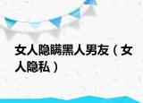女人隱瞞黑人男友（女人隱私）