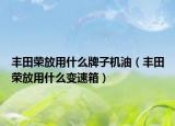 豐田榮放用什么牌子機油（豐田榮放用什么變速箱）