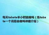 每天tabata半小時能瘦嗎（練tabata一個月后會瘦嗎詳細介紹）