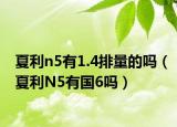 夏利n5有1.4排量的嗎（夏利N5有國(guó)6嗎）