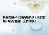 長安跨越v3長寬高是多少（長安跨越v3匹配的是什么發(fā)動機）
