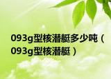 093g型核潛艇多少噸（093g型核潛艇）