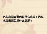 汽車(chē)水溫表藍(lán)色是什么意思（汽車(chē)水溫表藍(lán)色是什么意思）