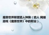 魔獸世界聯(lián)盟獵人種族（獵人 網(wǎng)絡(luò)游戲《魔獸世界》中的職業(yè)）