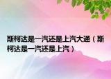 斯柯達(dá)是一汽還是上汽大通（斯柯達(dá)是一汽還是上汽）