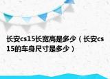 長安cs15長寬高是多少（長安cs15的車身尺寸是多少）