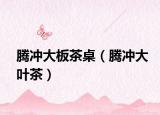 騰沖大板茶桌（騰沖大葉茶）