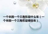 一個半圓一個三角形是什么車（一個半圓一個三角形是哪些車）