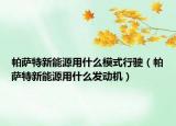 帕薩特新能源用什么模式行駛（帕薩特新能源用什么發(fā)動機）