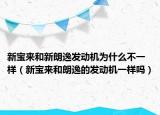 新寶來(lái)和新朗逸發(fā)動(dòng)機(jī)為什么不一樣（新寶來(lái)和朗逸的發(fā)動(dòng)機(jī)一樣嗎）