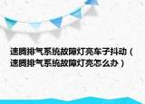 速騰排氣系統(tǒng)故障燈亮車(chē)子抖動(dòng)（速騰排氣系統(tǒng)故障燈亮怎么辦）