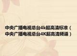 中央廣播電視總臺4k超高清標準（中央廣播電視總臺4K超高清頻道）