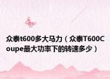 眾泰t600多大馬力（眾泰T600Coupe最大功率下的轉(zhuǎn)速多少）