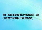 廈門市城市房屋拆遷管理規(guī)定（廈門市城市房屋拆遷管理規(guī)定）