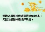 無敵之最強(qiáng)神級(jí)選擇系統(tǒng)txt全本（無敵之最強(qiáng)神級(jí)選擇系統(tǒng)）
