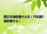 國(guó)五車指的是什么車（汽車國(guó)5指的是什么）