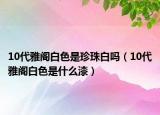 10代雅閣白色是珍珠白嗎（10代雅閣白色是什么漆）