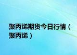 聚丙烯期貨今日行情（聚丙烯）