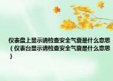 儀表盤(pán)上顯示請(qǐng)檢查安全氣囊是什么意思（儀表臺(tái)顯示請(qǐng)檢查安全氣囊是什么意思）