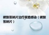 碳酸氫鈉片治療尿路感染（碳酸氫鈉片）