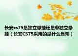 長安cs75是獨立懸掛還是非獨立懸掛（長安CS75采用的是什么懸架）