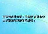 王天堯吉林大學(xué)（王天野 吉林農(nóng)業(yè)大學(xué)資源與環(huán)境學(xué)院講師）