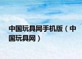 中國(guó)玩具網(wǎng)手機(jī)版（中國(guó)玩具網(wǎng)）