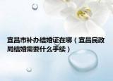宜昌市補辦結婚證在哪（宜昌民政局結婚需要什么手續(xù)）
