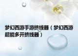 夢幻西游手游擠線器（夢幻西游超能多開擠線器）