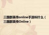 三國群英傳online手游叫什么（三國群英傳Online）