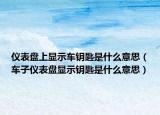 儀表盤上顯示車鑰匙是什么意思（車子儀表盤顯示鑰匙是什么意思）