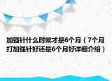 加強針什么時候才是6個月（7個月打加強針好還是6個月好詳細介紹）