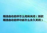朗逸自動啟停怎么徹底關(guān)閉（新款朗逸自動啟停功能怎么永久關(guān)閉）