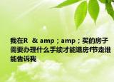 我在R  & amp；amp；買的房子需要辦理什么手續(xù)才能退房f節(jié)走誰能告訴我