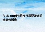 R  & ampf節(jié)日步行需要裝飾嗎誰能告訴我