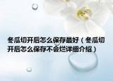 冬瓜切開后怎么保存最好（冬瓜切開后怎么保存不會爛詳細介紹）