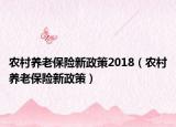 農(nóng)村養(yǎng)老保險(xiǎn)新政策2018（農(nóng)村養(yǎng)老保險(xiǎn)新政策）