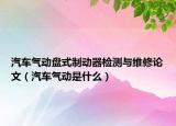 汽車氣動(dòng)盤式制動(dòng)器檢測(cè)與維修論文（汽車氣動(dòng)是什么）