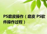 PS磨皮操作（磨皮 PS軟件操作過(guò)程）