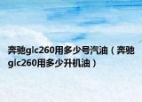 奔馳glc260用多少號汽油（奔馳glc260用多少升機油）