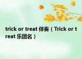 trick or treat 伴奏（Trick or treat 樂(lè)團(tuán)名）